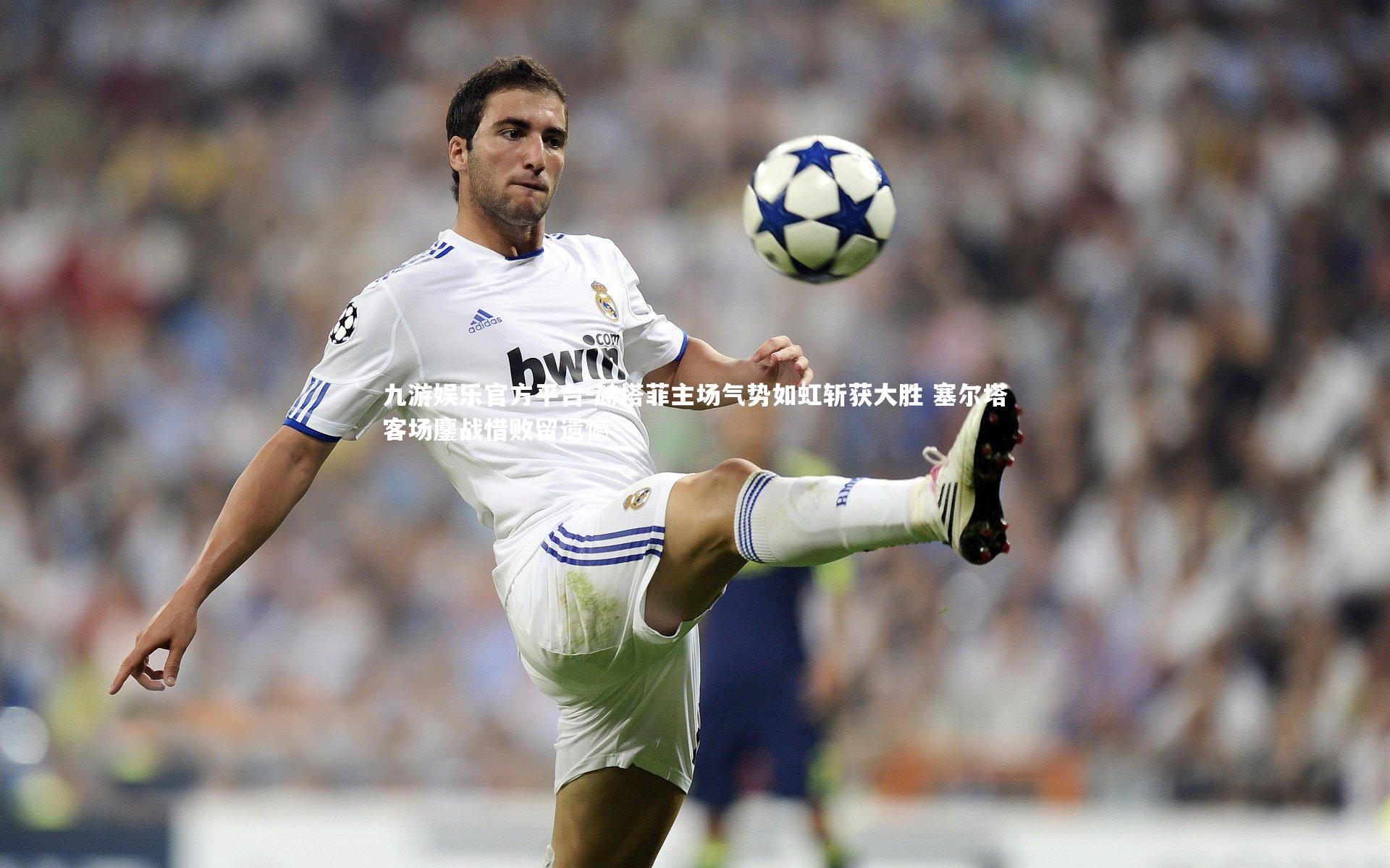 赫塔菲主场气势如虹斩获大胜 塞尔塔客场鏖战惜败留遗憾