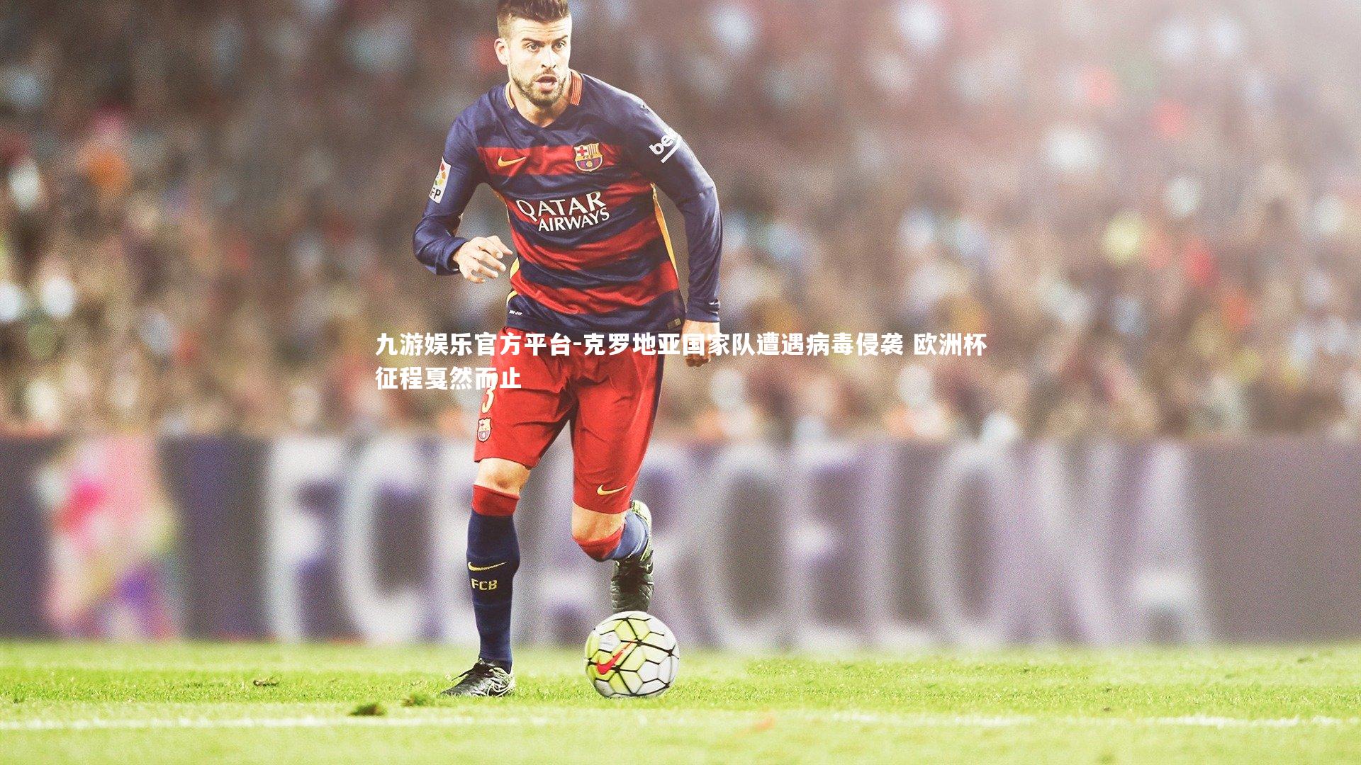 克罗地亚国家队遭遇病毒侵袭 欧洲杯征程戛然而止